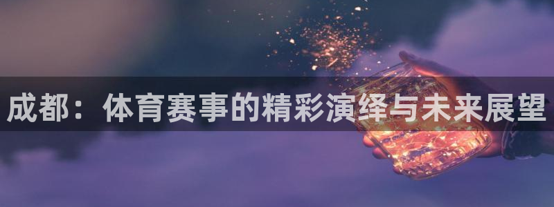 成都：体育赛事的精彩演绎与未来展望